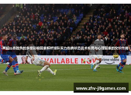 英超比赛胜负的多重影响因素解析球队实力伤病状态战术布局与心理因素的交织作用