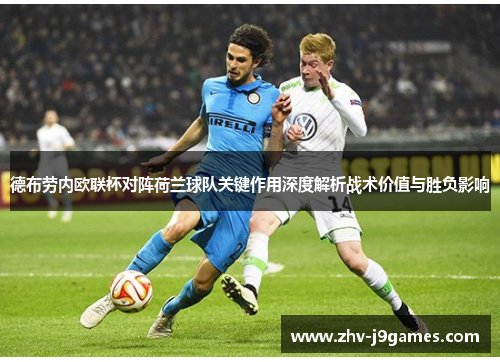 德布劳内欧联杯对阵荷兰球队关键作用深度解析战术价值与胜负影响