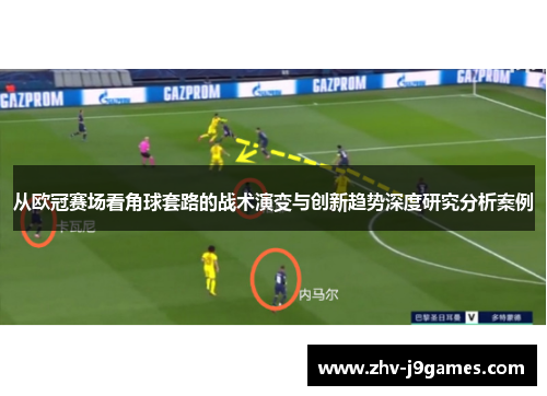 从欧冠赛场看角球套路的战术演变与创新趋势深度研究分析案例