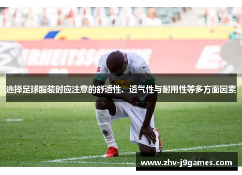 选择足球服装时应注意的舒适性、透气性与耐用性等多方面因素