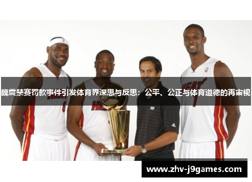 魏震禁赛罚款事件引发体育界深思与反思：公平、公正与体育道德的再审视