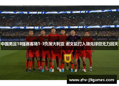 中国男足18强赛客场1-3负澳大利亚 谢文能打入领先球但无力回天