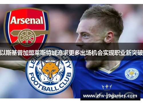 以斯基普加盟莱斯特城追求更多出场机会实现职业新突破