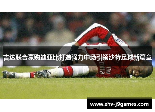 吉达联合豪购迪亚比打造强力中场引领沙特足球新篇章 吉达联合豪购迪亚比打造强力中场引领沙特足球新篇章
