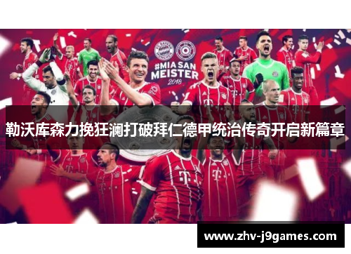 勒沃库森力挽狂澜打破拜仁德甲统治传奇开启新篇章 勒沃库森力挽狂澜打破拜仁德甲统治传奇开启新篇章