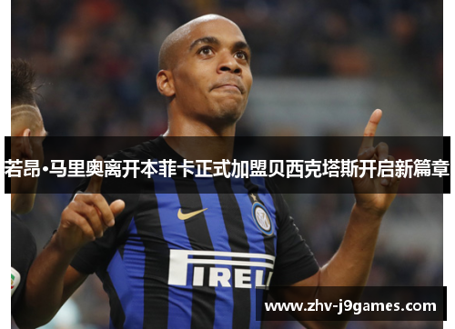 若昂·马里奥离开本菲卡正式加盟贝西克塔斯开启新篇章