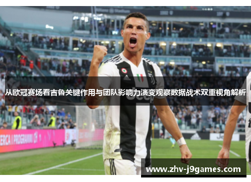 从欧冠赛场看吉鲁关键作用与团队影响力演变观察数据战术双重视角解析