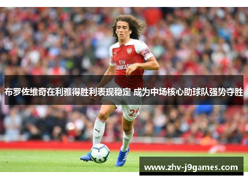 布罗佐维奇在利雅得胜利表现稳定 成为中场核心助球队强势夺胜