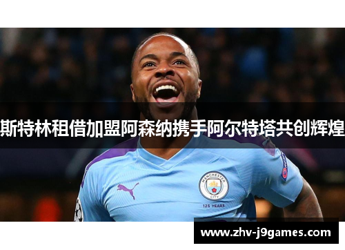斯特林租借加盟阿森纳携手阿尔特塔共创辉煌