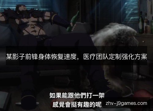 某影子前锋身体恢复速度，医疗团队定制强化方案